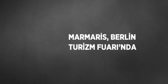 MARMARİS, BERLİN TURİZM FUARI’NDA