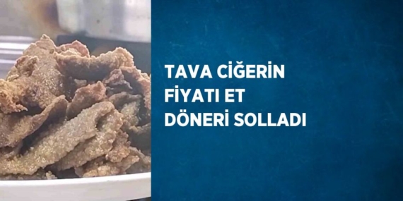 TAVA CİĞERİN FİYATI ET DÖNERİ SOLLADI
