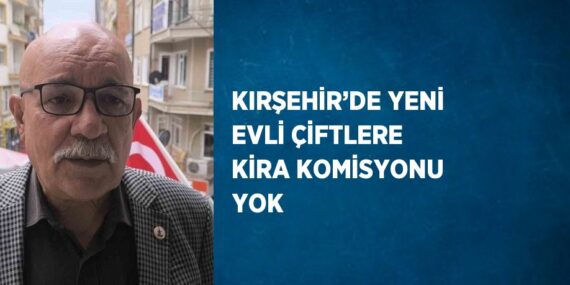 KIRŞEHİR’DE YENİ EVLİ ÇİFTLERE KİRA KOMİSYONU YOK