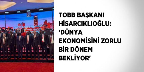 TOBB BAŞKANI HİSARCIKLIOĞLU: ‘DÜNYA EKONOMİSİNİ ZORLU BİR DÖNEM BEKLİYOR’