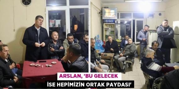 ARSLAN, “BU GELECEK İSE HEPİMİZİN ORTAK PAYDASI”