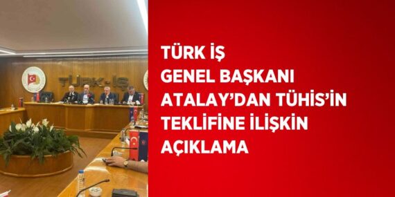 TÜRK İŞ GENEL BAŞKANI ATALAY’DAN TÜHİS’İN TEKLİFİNE İLİŞKİN AÇIKLAMA