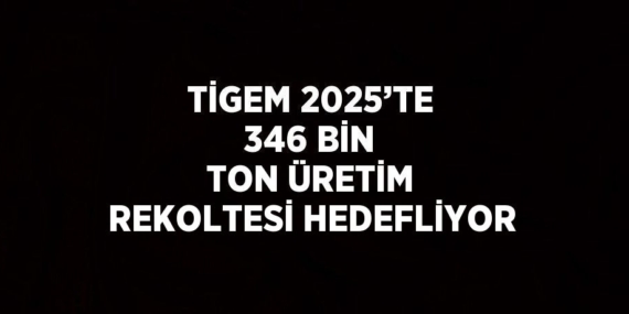 TİGEM 2025’TE 346 BİN TON ÜRETİM REKOLTESİ HEDEFLİYOR