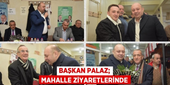 BAŞKAN PALAZ; MAHALLE ZİYARETLERİNDE