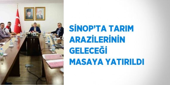SİNOP’TA TARIM ARAZİLERİNİN GELECEĞİ MASAYA YATIRILDI
