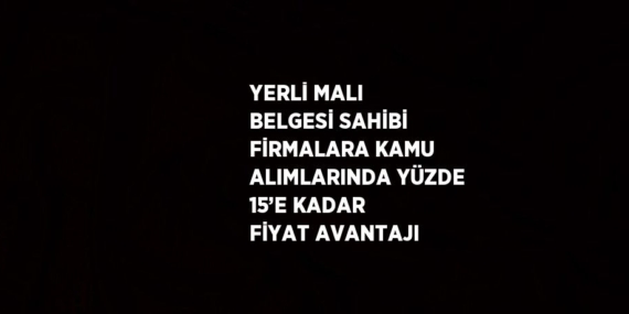 YERLİ MALI BELGESİ SAHİBİ FİRMALARA KAMU ALIMLARINDA YÜZDE 15’E KADAR FİYAT AVANTAJI