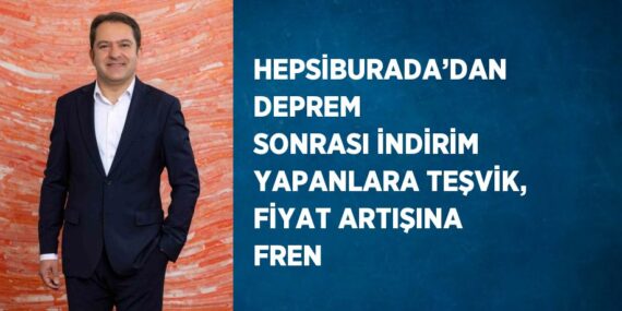 HEPSİBURADA’DAN DEPREM SONRASI İNDİRİM YAPANLARA TEŞVİK, FİYAT ARTIŞINA FREN