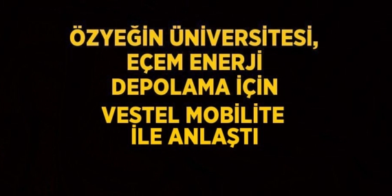 ÖZYEĞİN ÜNİVERSİTESİ, EÇEM ENERJİ DEPOLAMA İÇİN VESTEL MOBİLİTE İLE ANLAŞTI
