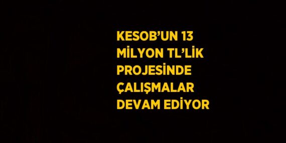 KESOB’UN 13 MİLYON TL’LİK PROJESİNDE ÇALIŞMALAR DEVAM EDİYOR