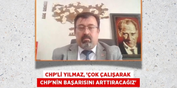 CHP’Lİ YILMAZ, “ÇOK ÇALIŞARAK  CHP’NİN BAŞARISINI ARTTIRACAĞIZ”