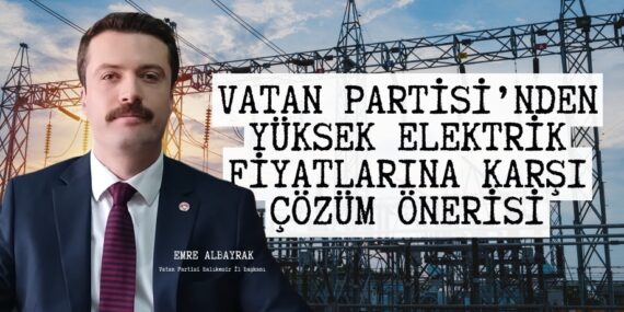 VATAN PARTİSİ’NDEN YÜKSEK ELEKTRİK FİYATLARINA KARŞI ÇÖZÜM ÖNERİSİ