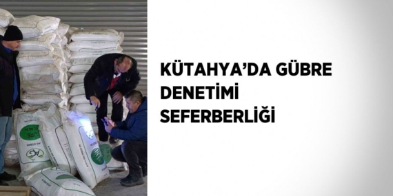 KÜTAHYA’DA GÜBRE DENETİMİ SEFERBERLİĞİ