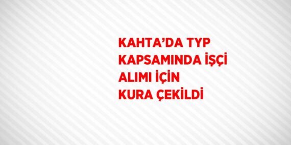 KAHTA’DA TYP KAPSAMINDA İŞÇİ ALIMI İÇİN KURA ÇEKİLDİ