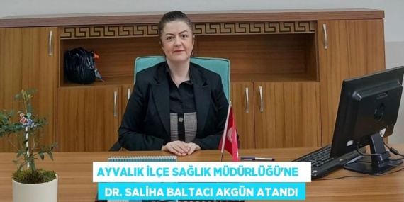 AYVALIK İLÇE SAĞLIK MÜDÜRLÜĞÜ’NE    DR. SALİHA BALTACI AKGÜN ATANDI