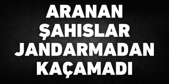 ARANAN ŞAHISLAR JANDARMADAN KAÇAMADI