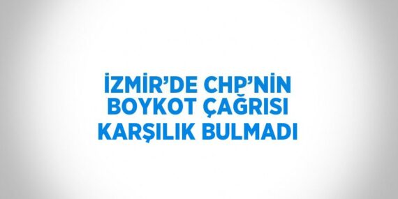 İZMİR’DE CHP’NİN BOYKOT ÇAĞRISI KARŞILIK BULMADI
