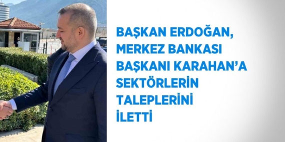 BAŞKAN ERDOĞAN, MERKEZ BANKASI BAŞKANI KARAHAN’A SEKTÖRLERİN TALEPLERİNİ İLETTİ