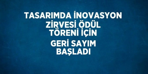 TASARIMDA İNOVASYON ZİRVESİ ÖDÜL TÖRENİ İÇİN GERİ SAYIM BAŞLADI