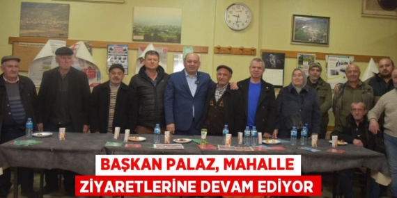 BAŞKAN PALAZ, MAHALLE ZİYARETLERİNE DEVAM EDİYOR