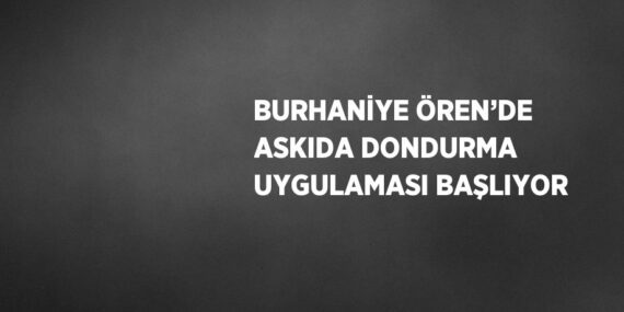 BURHANİYE ÖREN’DE ASKIDA DONDURMA UYGULAMASI BAŞLIYOR
