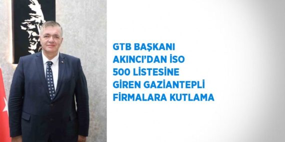 GTB BAŞKANI AKINCI’DAN İSO 500 LİSTESİNE GİREN GAZİANTEPLİ FİRMALARA KUTLAMA