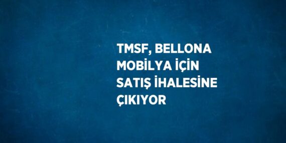 TMSF, BELLONA MOBİLYA İÇİN SATIŞ İHALESİNE ÇIKIYOR