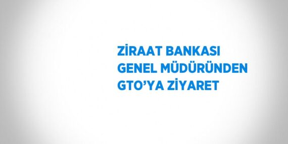 ZİRAAT BANKASI GENEL MÜDÜRÜNDEN GTO’YA ZİYARET