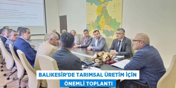 BALIKESİR’DE TARIMSAL ÜRETİM İÇİN   ÖNEMLİ TOPLANTI