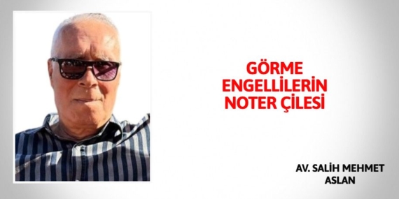 GÖRME ENGELLİLERİN NOTER ÇİLESİ