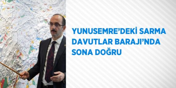 YUNUSEMRE’DEKİ SARMA DAVUTLAR BARAJI’NDA SONA DOĞRU