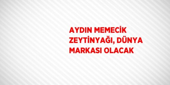 AYDIN MEMECİK ZEYTİNYAĞI, DÜNYA MARKASI OLACAK
