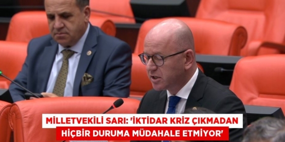 MİLLETVEKİLİ SARI: “İKTİDAR KRİZ ÇIKMADAN  HİÇBİR DURUMA MÜDAHALE ETMİYOR”
