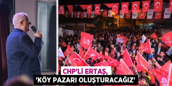 CHP’Lİ ERTAŞ, “KÖY PAZARI OLUŞTURACAĞIZ”