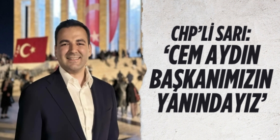 CHP’Lİ SARI: ‘CEM AYDIN BAŞKANIMIZIN YANINDAYIZ’