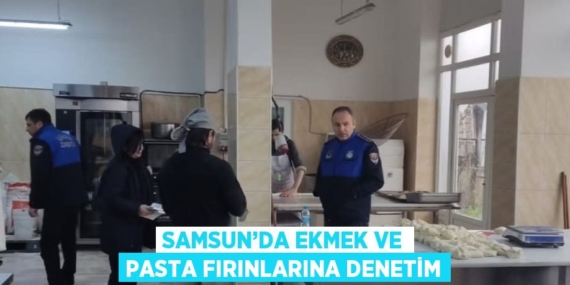SAMSUN’DA EKMEK VE PASTA FIRINLARINA DENETİM