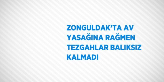 ZONGULDAK’TA AV YASAĞINA RAĞMEN TEZGAHLAR BALIKSIZ KALMADI