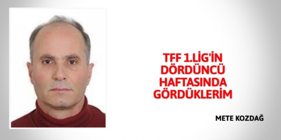 TFF 1.LİG’İN DÖRDÜNCÜ  HAFTASINDA GÖRDÜKLERİM
