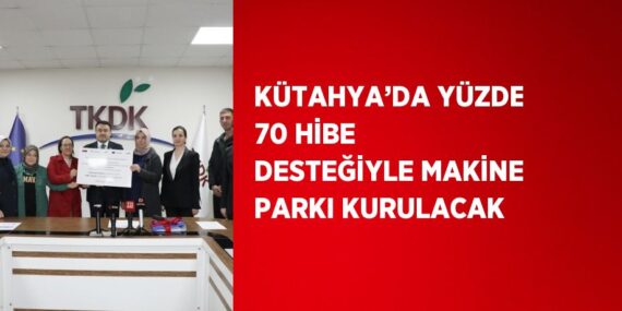 KÜTAHYA’DA YÜZDE 70 HİBE DESTEĞİYLE MAKİNE PARKI KURULACAK