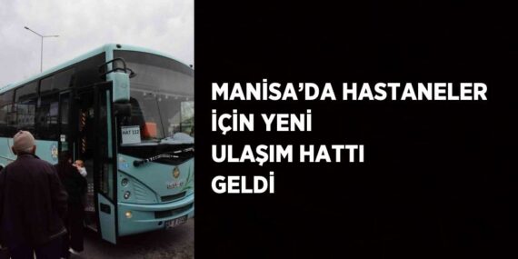 MANİSA’DA HASTANELER İÇİN YENİ ULAŞIM HATTI GELDİ