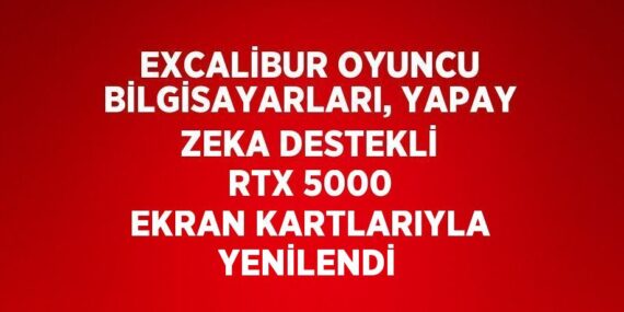 EXCALİBUR OYUNCU BİLGİSAYARLARI, YAPAY ZEKA DESTEKLİ RTX 5000 EKRAN KARTLARIYLA YENİLENDİ