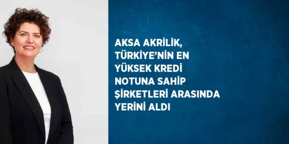 AKSA AKRİLİK, TÜRKİYE’NİN EN YÜKSEK KREDİ NOTUNA SAHİP ŞİRKETLERİ ARASINDA YERİNİ ALDI
