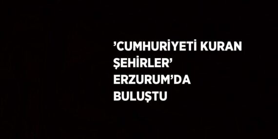 ’CUMHURİYETİ KURAN ŞEHİRLER’ ERZURUM’DA BULUŞTU
