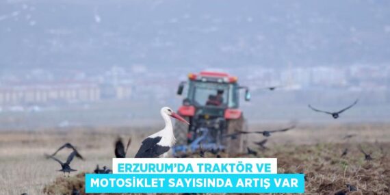 ERZURUM’DA TRAKTÖR VE MOTOSİKLET SAYISINDA ARTIŞ VAR