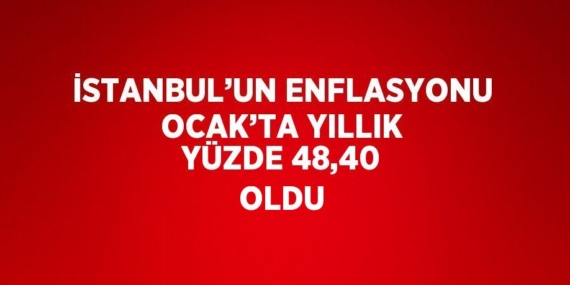 İSTANBUL’UN ENFLASYONU OCAK’TA YILLIK YÜZDE 48,40 OLDU