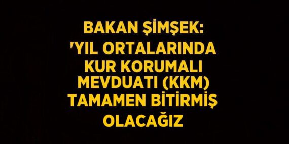 BAKAN ŞİMŞEK: ‘YIL ORTALARINDA KUR KORUMALI MEVDUATI (KKM) TAMAMEN BİTİRMİŞ OLACAĞIZ
