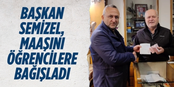 BAŞKAN SEMİZEL, MAAŞINI ÖĞRENCİLERE BAĞIŞLADI