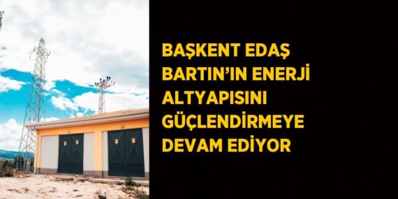 BAŞKENT EDAŞ BARTIN’IN ENERJİ ALTYAPISINI GÜÇLENDİRMEYE DEVAM EDİYOR