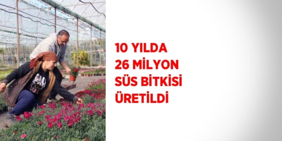 10 YILDA 26 MİLYON SÜS BİTKİSİ ÜRETİLDİ
