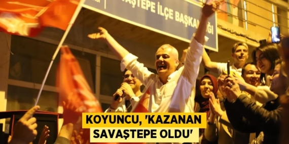 KOYUNCU, “KAZANAN SAVAŞTEPE OLDU”