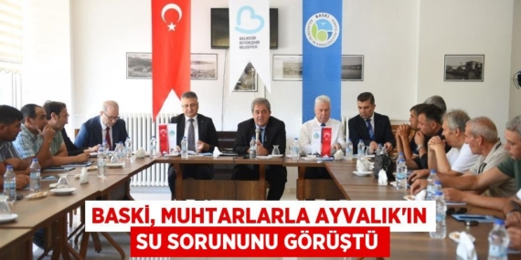 BASKİ, MUHTARLARLA AYVALIK’IN SU SORUNUNU GÖRÜŞTÜ